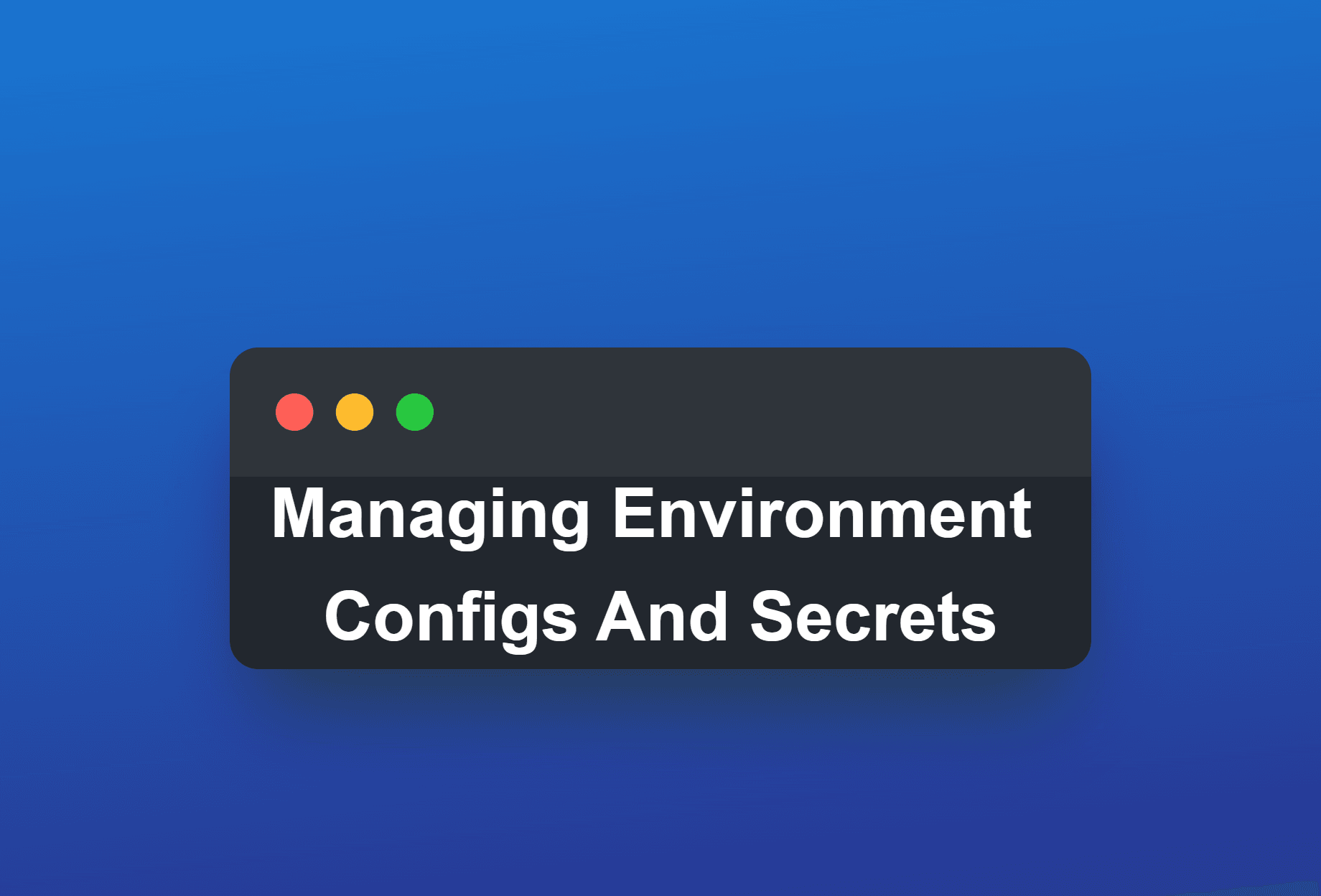 How To Manage Environment Configurations And Secrets.